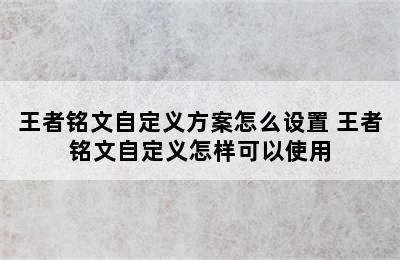 王者铭文自定义方案怎么设置 王者铭文自定义怎样可以使用